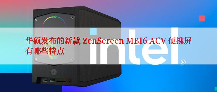 华硕发布的新款 ZenScreen MB16 ACV 便携屏有哪些特点