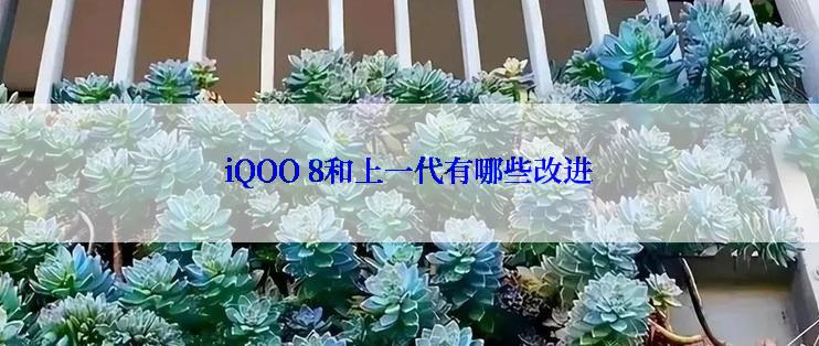 iQOO 8和上一代有哪些改进