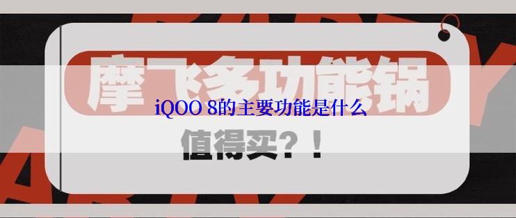  iQOO 8的主要功能是什么