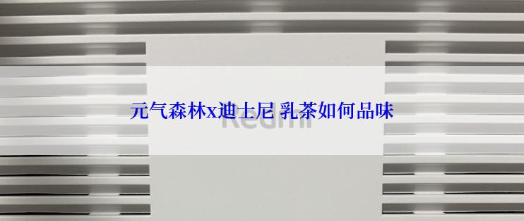 元气森林x迪士尼 乳茶如何品味