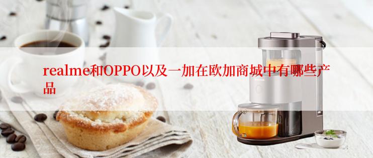 realme和OPPO以及一加在欧加商城中有哪些产品