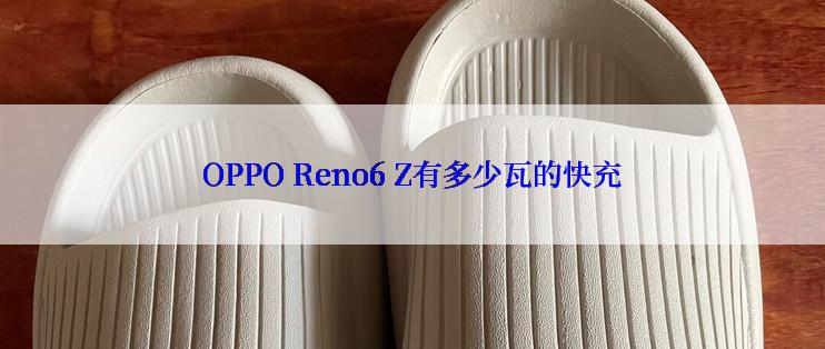 OPPO Reno6 Z有多少瓦的快充