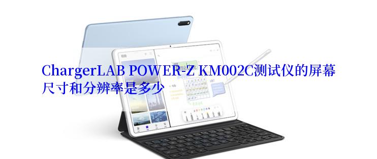 ChargerLAB POWER-Z KM002C测试仪的屏幕尺寸和分辨率是多少