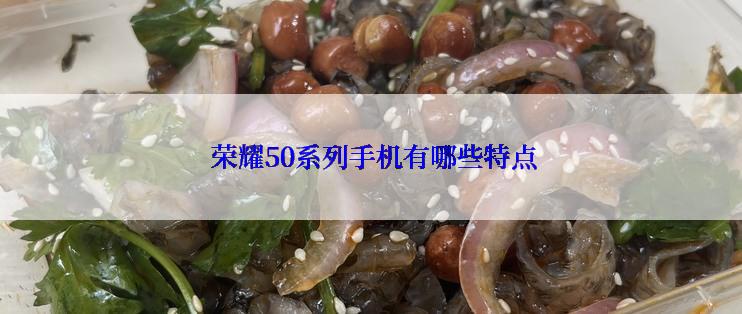  荣耀50系列手机有哪些特点