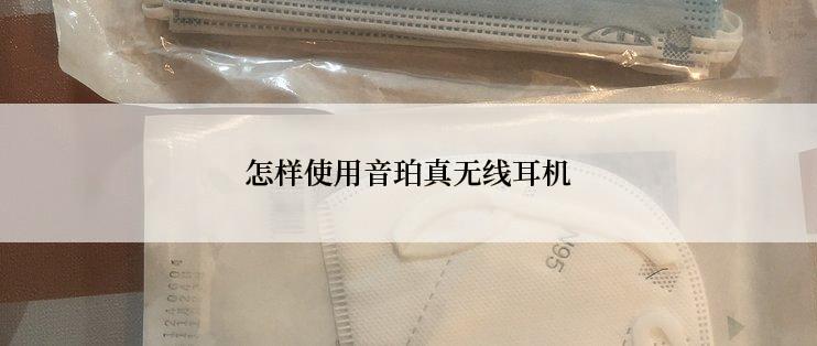 怎样使用音珀真无线耳机