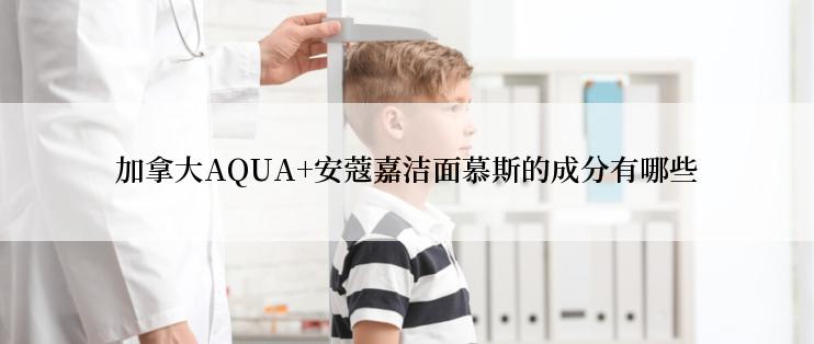 加拿大AQUA+安蔻嘉洁面慕斯的成分有哪些