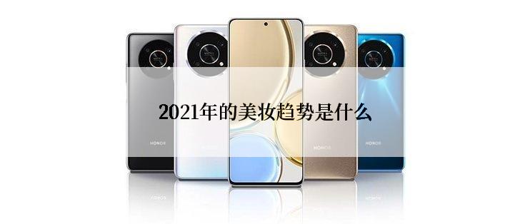 2021年的美妆趋势是什么