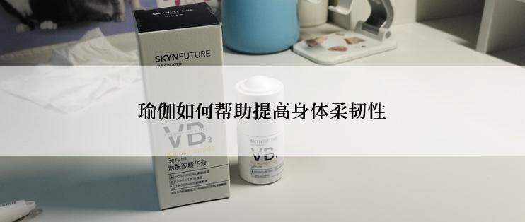 瑜伽如何帮助提高身体柔韧性