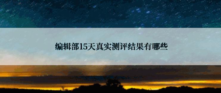  编辑部15天真实测评结果有哪些