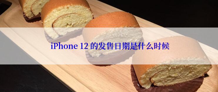  iPhone 12 的发售日期是什么时候