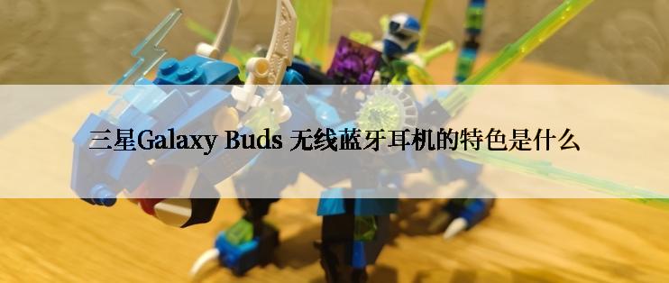 三星Galaxy Buds 无线蓝牙耳机的特色是什么