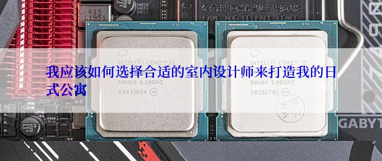 我应该如何选择合适的室内设计师来打造我的日式公寓