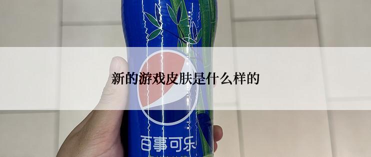 新的游戏皮肤是什么样的