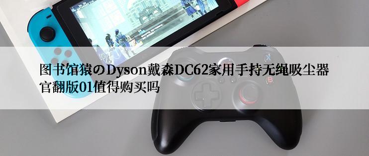 图书馆猿のDyson戴森DC62家用手持无绳吸尘器官翻版01值得购买吗