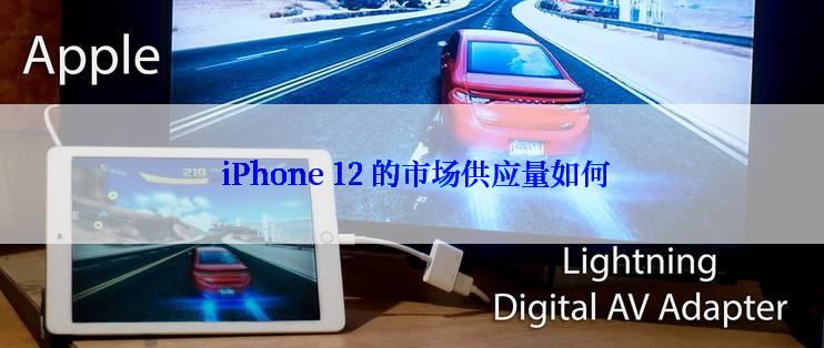  iPhone 12 的市场供应量如何