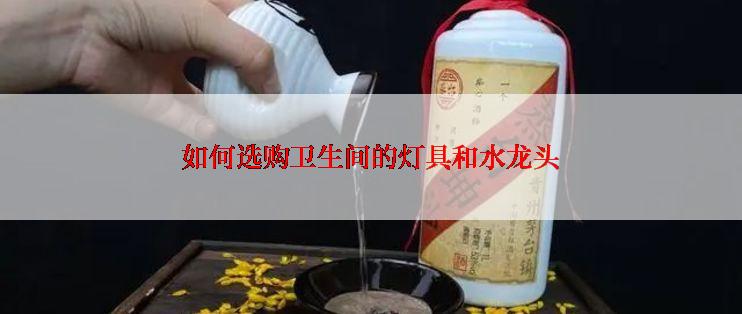 如何选购卫生间的灯具和水龙头