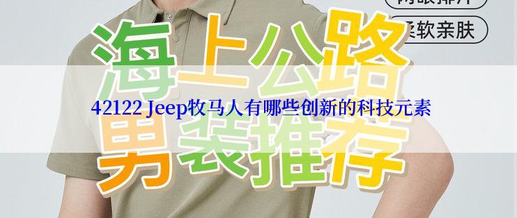  42122 Jeep牧马人有哪些创新的科技元素