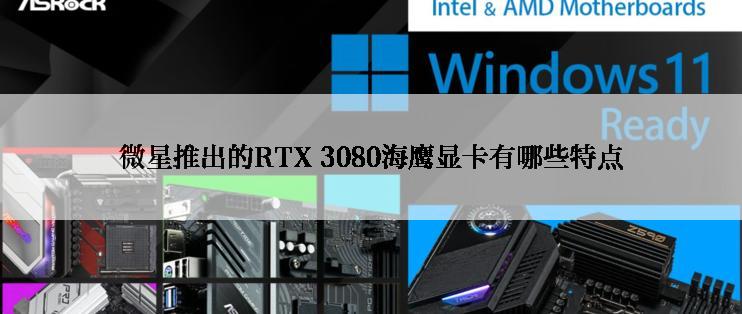 微星推出的RTX 3080海鹰显卡有哪些特点