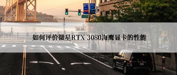  如何评价微星RTX 3080海鹰显卡的性能