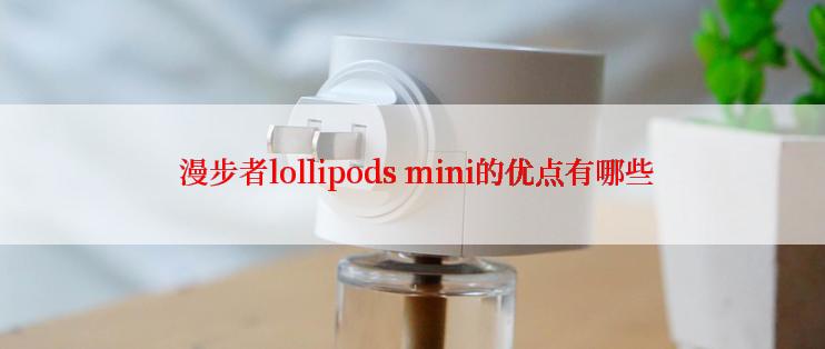  漫步者lollipods mini的优点有哪些