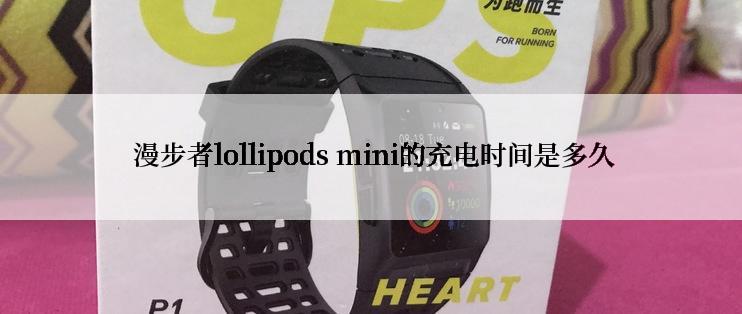  漫步者lollipods mini的充电时间是多久