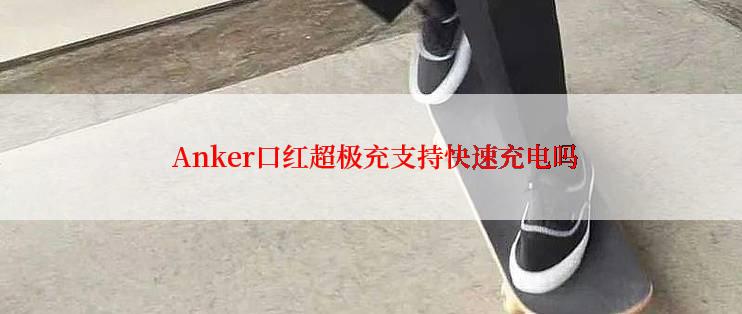  Anker口红超极充支持快速充电吗