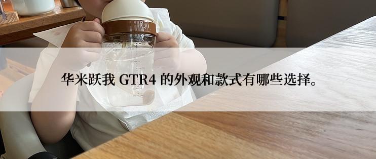 华米跃我 GTR4 的外观和款式有哪些选择。