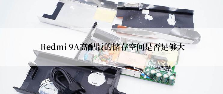  Redmi 9A高配版的储存空间是否足够大