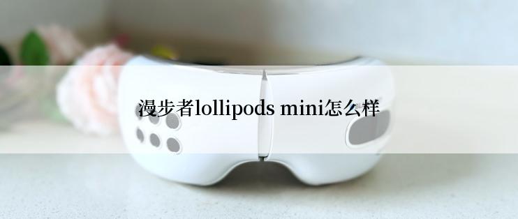 漫步者lollipods mini怎么样