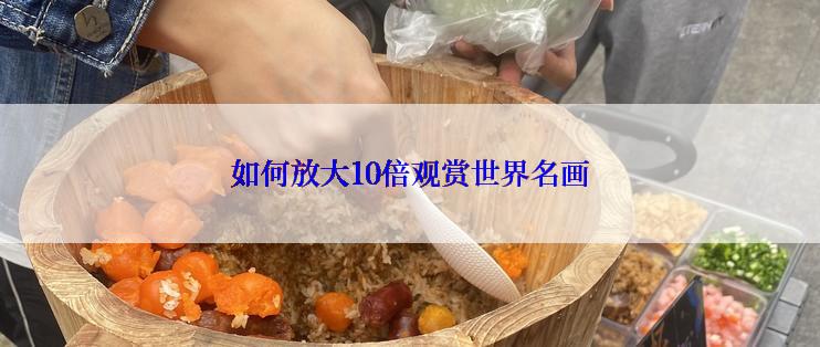 如何放大10倍观赏世界名画