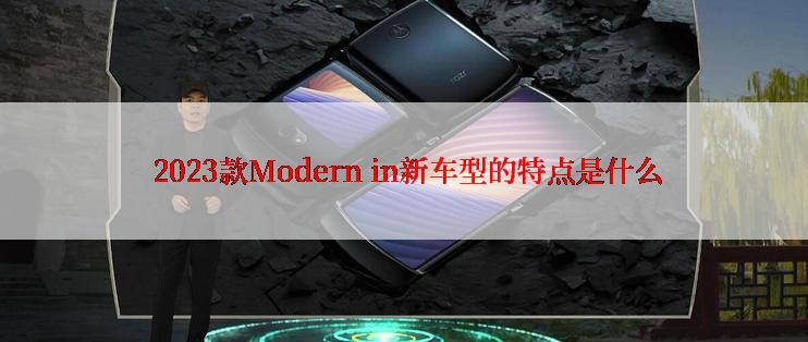  2023款Modern in新车型的特点是什么