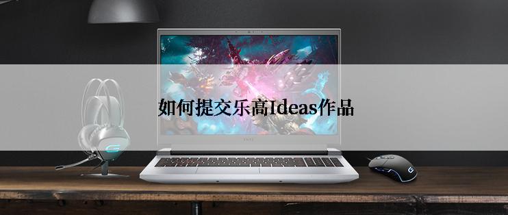  如何提交乐高Ideas作品