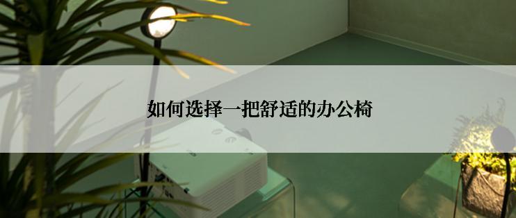  如何选择一把舒适的办公椅