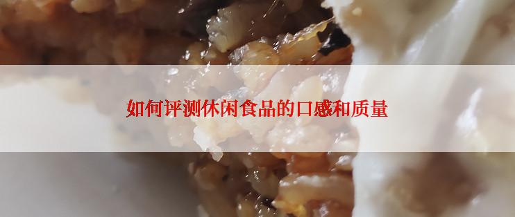 如何评测休闲食品的口感和质量