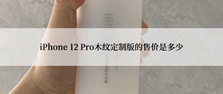 iPhone 12 Pro木纹定制版的售价是多少