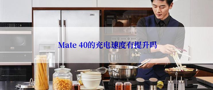  Mate 40的充电速度有提升吗