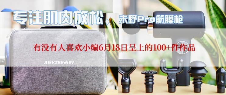  有没有人喜欢小编6月18日呈上的100+件作品