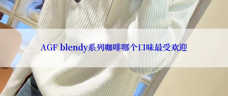 AGF blendy系列咖啡哪个口味最受欢迎