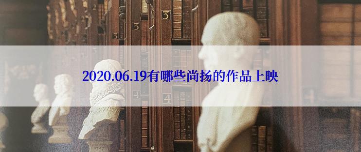 2020.06.19有哪些尚扬的作品上映