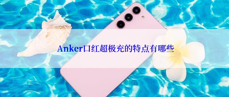  Anker口红超极充的特点有哪些