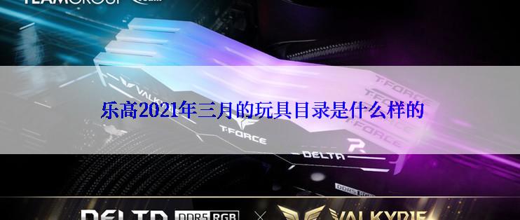  乐高2021年三月的玩具目录是什么样的