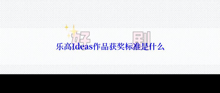 乐高Ideas作品获奖标准是什么