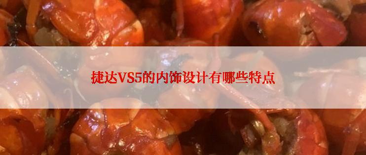 捷达VS5的内饰设计有哪些特点