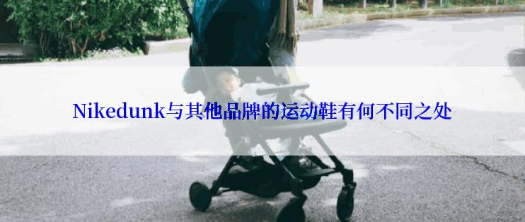 Nikedunk与其他品牌的运动鞋有何不同之处