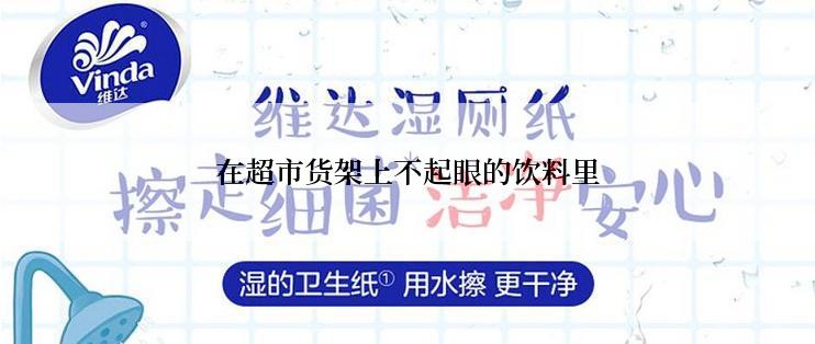 在超市货架上不起眼的饮料里