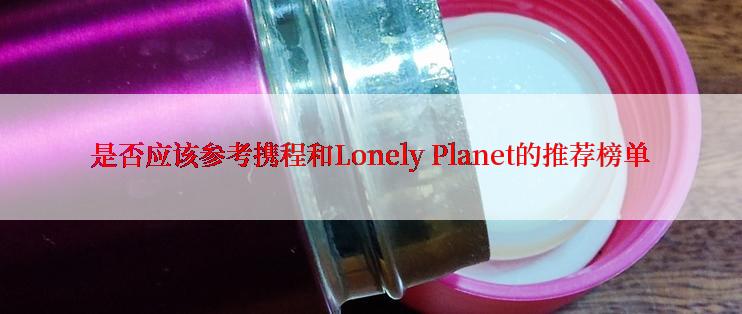 是否应该参考携程和Lonely Planet的推荐榜单