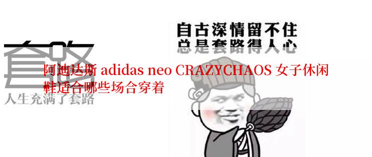 阿迪达斯 adidas neo CRAZYCHAOS 女子休闲鞋适合哪些场合穿着