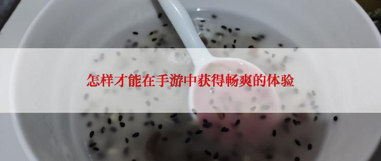 怎样才能在手游中获得畅爽的体验