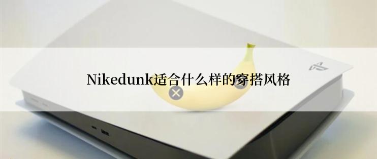 Nikedunk适合什么样的穿搭风格