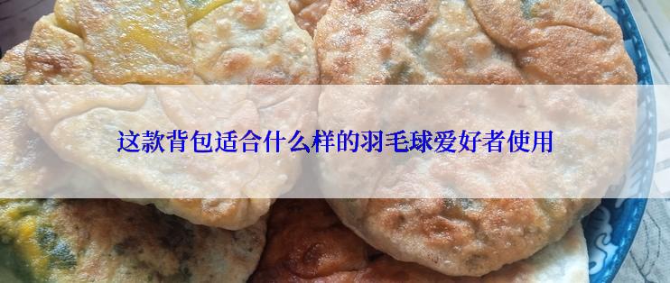 这款背包适合什么样的羽毛球爱好者使用